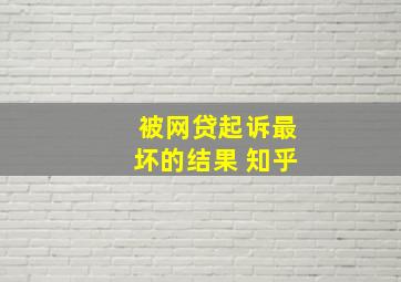 被网贷起诉最坏的结果 知乎